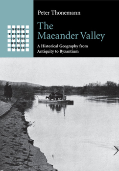 The Maeander Valley: A Historical Geography from Antiquity to Byzantium - Book  of the Greek Culture in the Roman World