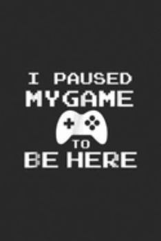 I Paused My Game To Be Here: I Paused My Game You're Welcome Funny Geek Gamer  Journal/Notebook Blank Lined Ruled 6x9 100 Pages