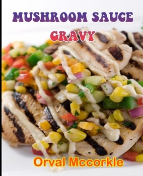 Mushroom Sauce Gravy: 150 recipe Delicious and Easy The Ultimate Practical Guide Easy bakes Recipes From Around The World mushroom sauce gra