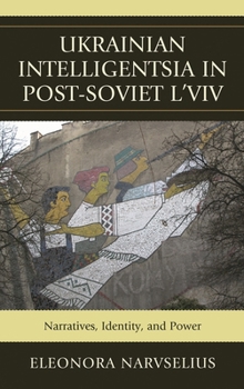 Hardcover Ukrainian Intelligentsia in Post-Soviet l'Viv: Narratives, Identity, and Power Book