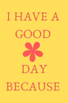 i have a good day because: journal - have many blessings, write them down. thank god for all the blessings, and your life change for the better: star your day with Gratitude