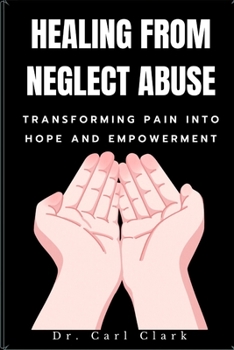 Paperback Healing from Neglect Abuse: Transforming Pain into Hope and Empowerment Book