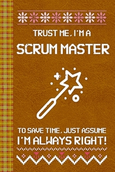 I'm a Scrum Master! I'm Always Right! Ugly Xmas Sweater Design: Lined Journal, 100 Pages, 6 x 9, Blank Journal To Write In, Gift for Co-Workers, ... Friends or Family Gift Leather Like Cover