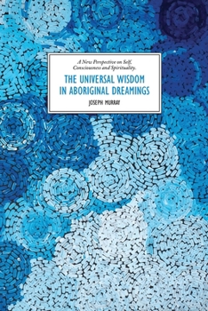 Paperback The Universal Wisdom in Aboriginal Dreamings: A New Perspective on Self, Consciousness and Spirituality Book