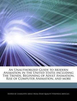 Paperback An Unauthorized Guide to Modern Animation in the United States Including the Trends, Beginning of Adult Animation, Rise of Computer Animation, and Mor Book