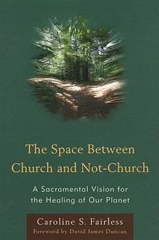Paperback The Space Between Church and Not-Church: A Sacramental Vision for the Healing of Our Planet Book