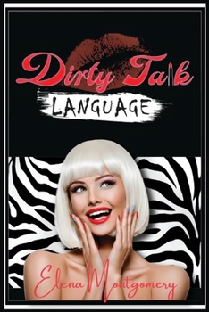 Paperback Dirty Talk Language: Dirty Talk Your Way and Make Your Wildest Dreams a Reality. Persuade Your Partner, Create the Perfect Sexual Ambiance, Book