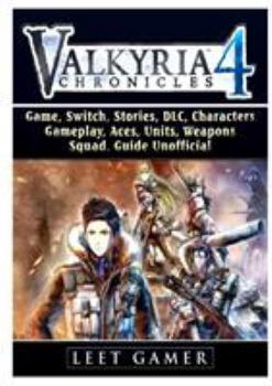 Paperback Valkyria Chronicles 4 Game, Switch, Stories, DLC, Characters, Gameplay, Aces, Units, Weapons, Squad, Guide Unofficial Book