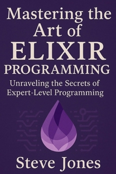 Paperback Mastering the Art of Elixir Programming: Unraveling the Secrets of Expert-Level Programming Book