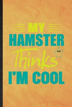 My Hamster Thinks I'm Cool: Funny Blank Lined Hamster Owner Vet Notebook/ Journal, Graduation Appreciation Gratitude Thank You Souvenir Gag Gift, Novelty Cute Graphic 110 Pages