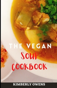 The Vegan Soup Cookbook: Discover Several Tasty Plant-Based Vegan Soups and Stews for Healthy Living