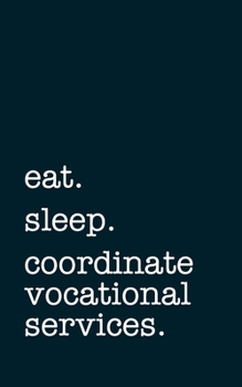 eat. sleep. coordinate vocational services. - Lined Notebook: Writing Journal