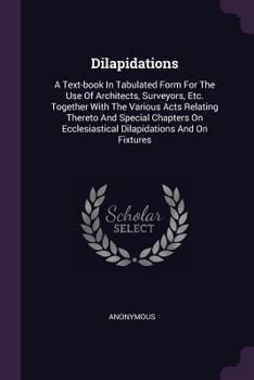 Paperback Dilapidations: A Text-book In Tabulated Form For The Use Of Architects, Surveyors, Etc. Together With The Various Acts Relating There Book