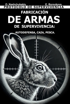 Fabricación de Armas de Supervivencia: Autodefensa, Caza, Pesca. Protocolo de Supervivencia. (Spanish Edition)