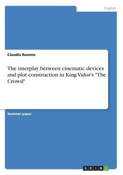 Paperback The interplay between cinematic devices and plot construction in King Vidor's "The Crowd" Book