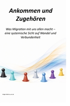 Ankommen und Zugehören: Was Migration mit uns allen macht - eine systemi-sche Sicht auf Wandel und Verbundenheit (German Edition)