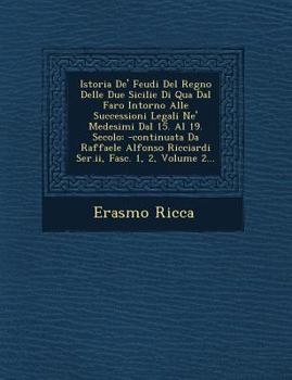 Istoria de' Feudi del Regno Delle Due Sicilie Di Qua Dal Faro Intorno Alle Successioni Legali Ne' Medesimi Dal 15. Al 19. Secolo: -Continuata Da Raffaele Alfonso Ricciardi Ser.II, Fasc. 1, 2, Volume 2