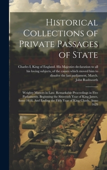 Hardcover Historical Collections of Private Passages of State: Weighty Matters in law. Remarkable Proceedings in Five Parliaments. Beginning the Sixteenth Year Book