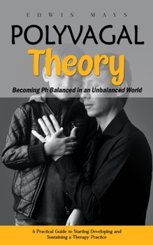 Paperback Polyvagal Theory: Becoming Ph Balanced in an Unbalanced World (A Practical Guide to Starting Developing and Sustaining a Therapy Practic Book