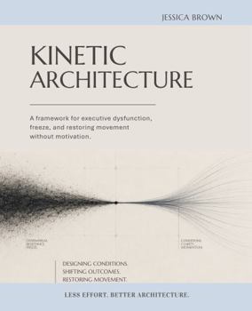 Kinetic Architecture: A framework for executive dysfunction, freeze, and restoring movement without motivation.