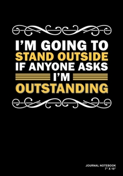 I'm Going To Stand Outside If Anyone Asks I'm Outstanding: Journal, Notebook, Or Diary  | 120 Blank Lined Pages | 7" X 10" | Matte Finished Soft Cover