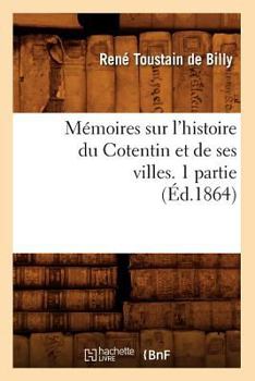 Paperback Mémoires Sur l'Histoire Du Cotentin Et de Ses Villes. 1 Partie, (Éd.1864) [French] Book