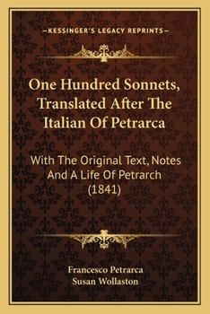 Paperback One Hundred Sonnets, Translated After The Italian Of Petrarca: With The Original Text, Notes And A Life Of Petrarch (1841) Book