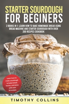 Paperback Starter Sourdough for Beginners: 2 Books In 1: Learn How To Bake Homemade Bread Using Bread Machine And Starter Sourdough With Over 200 Recipes Cookbo Book