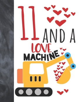11 And A Love Machine: Excavator Heavy Construction Equipment Valentines Gift For Boys And Girls Age 11 Years Old - Art Sketchbook Sketchpad Activity Book For Kids To Draw And Sketch In