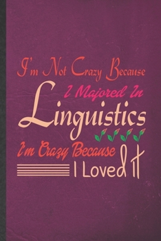 I'm Not Crazy Because I Majored in Linguistics I'm Crazy Because I Loved It: Funny Blank Lined Notebook/ Journal For Linguistics, Linguist Language ... Graphic Birthday Gift Classic 6x9 110 Pages
