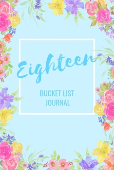 Eighteen Bucket List Journal: Bucket List Notebook: Journal Planner For Travel and Adventures; Inspiration and Motivation: Gifts for Teen Girls ... 18th Birthday: 6 x 9 Notebook: 100 Entries