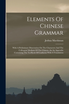 Paperback Elements Of Chinese Grammar: With A Preliminary Dissertation On The Characters And The Colloquial Medium Of The Chinese, An An Appendix Containing Book