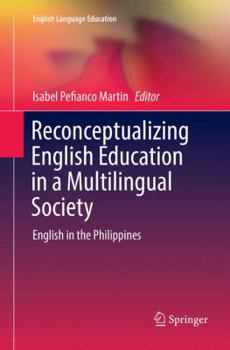 Re-Conceptualizing English Education in a Multilingual Society: English in the Philippines