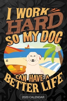 I Work Hard So My Dog Can Have A Better Life: Great Pyrenees 2020 Calendar - Customized Gift For Great Pyrenees Dog Owner