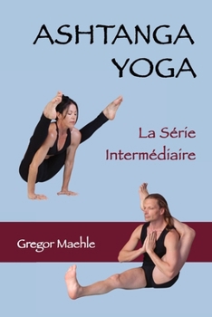 Ashtanga yoga - La Série Intermédiaire: Mythologie, Anatomie et Pratique