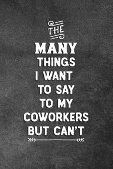 Paperback The Many Things I Want To Say To My Coworkers But Can't: Blank Lined Notebook Snarky Sarcastic Gag Gift For The Office Book