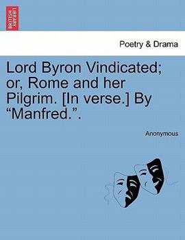 Paperback Lord Byron Vindicated; Or, Rome and Her Pilgrim. [In Verse.] by "Manfred.." Book