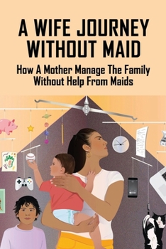 Paperback A Wife Journey Without Maid: How A Mother Manage The Family Without Help From Maids: Living Without A Maid In Singapore Book