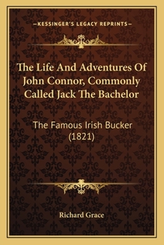 Paperback The Life And Adventures Of John Connor, Commonly Called Jack The Bachelor: The Famous Irish Bucker (1821) Book