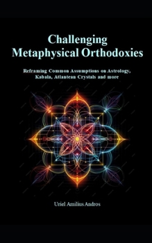 Challenging Metaphysical Orthodoxies: Reframing Common Assumptions on Astrology, Kabala, Atlantean Crystals and more