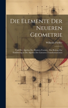 Hardcover Die Elemente Der Neueren Geometrie: Und Der Algebra Der Binären Formen: Ein Beitrag Zur Einführung in Die Algebra Der Linearen Transformationen [German] Book