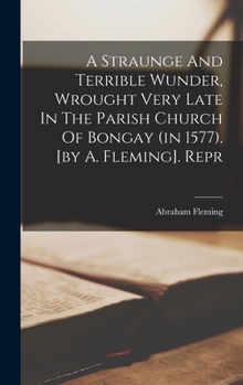 Hardcover A Straunge And Terrible Wunder, Wrought Very Late In The Parish Church Of Bongay (in 1577). [by A. Fleming]. Repr Book