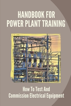 Paperback Handbook For Power Plant Training: How To Test And Commission Electrical Equipment: Ac Testing Methods Book