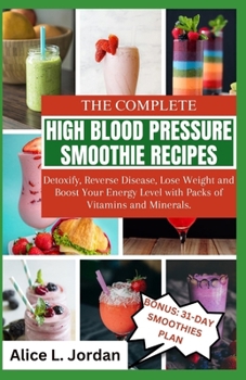 Paperback The Complete High Blood Pressure Smoothie Recipes for Seniors: Detoxify, Reverse Disease, Lose Weight and Boost Your Energy Level with Packs of Vitami Book