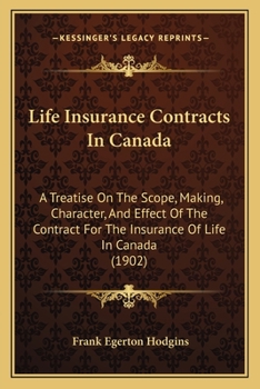 Life Insurance Contracts In Canada: A Treatise On The Scope, Making, Character, And Effect Of The Contract For The Insurance Of Life In Canada