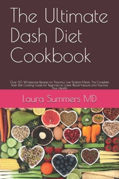 Paperback The Ultimate Dash Diet Cookbook: Over 50 Wholesome Recipes for Flavorful Low-Sodium Meals. The Complete Dash Diet Cooking Guide for Beginners to Lower Book