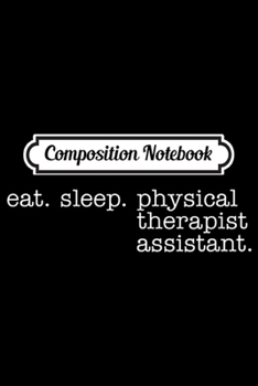 Composition Notebook: Eat Sleep Physical Therapist Assistant  Journal/Notebook Blank Lined Ruled 6x9 100 Pages