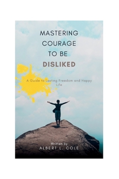 Paperback Mastering the Courage to Be Disliked: A Guide to Lasting Freedom and Happy life Book