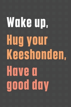 Paperback Wake up, Hug your Keeshonden, Have a good day: For Keeshonden Dog Fans Book