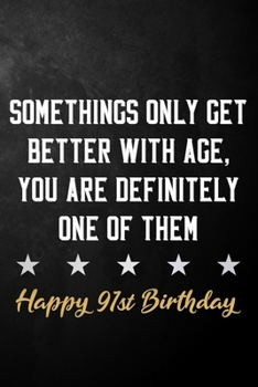 Somethings Only Get Better With Age, You Are Definitely One Of Them Happy 91st Birthday: 91st Birthday Journal / Notebook / Diary / Appreciation Gift ... Alternative ( 6 x 9 - 120 Blank Lined Pages )
